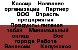 Кассир › Название организации ­ Партнер, ООО › Отрасль предприятия ­ Продукты питания, табак › Минимальный оклад ­ 23 100 - Все города Работа » Вакансии   . Калужская обл.,Калуга г.